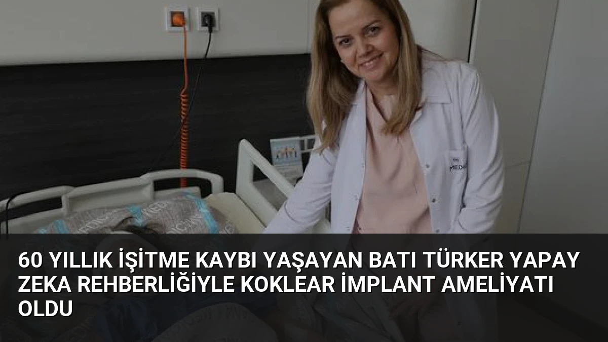 60 Yıllık İşitme Kaybı Yaşayan Batı Türker Yapay Zeka Rehberliğiyle Koklear İmplant Ameliyatı Oldu