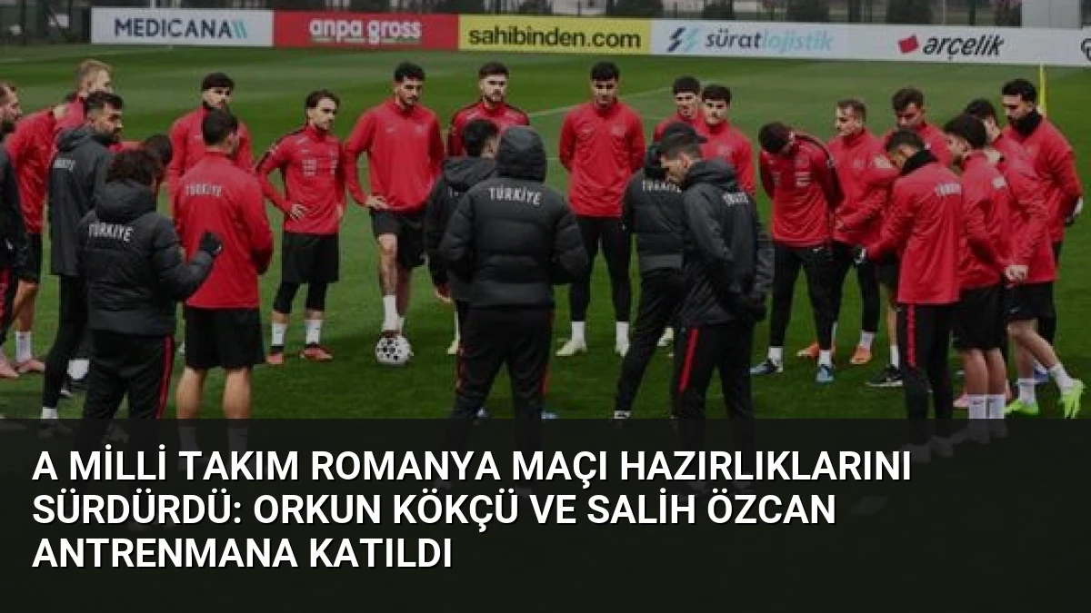A Milli Takım Romanya Maçı Hazırlıklarını Sürdürdü: Orkun Kökçü ve Salih Özcan Antrenmana Katıldı