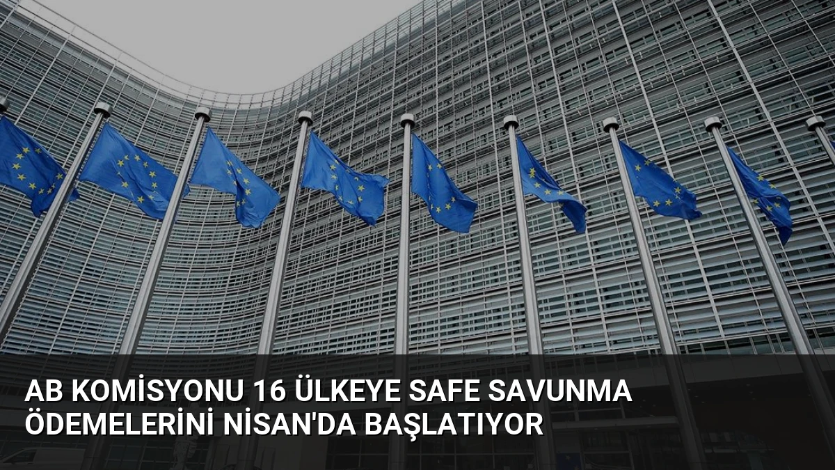 AB Komisyonu 16 Ülkeye SAFE Savunma Ödemelerini Nisan’da Başlatıyor
