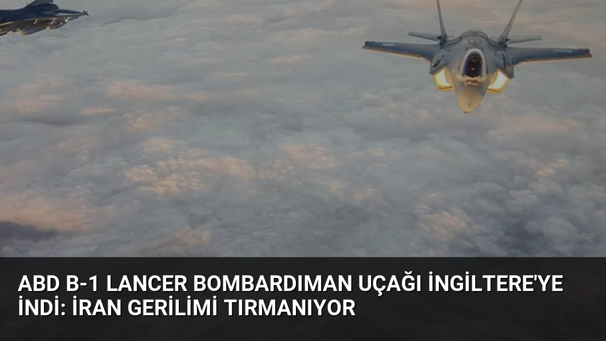 ABD B-1 Lancer Bombardıman Uçağı İngiltere’ye İndi: İran Gerilimi Tırmanıyor