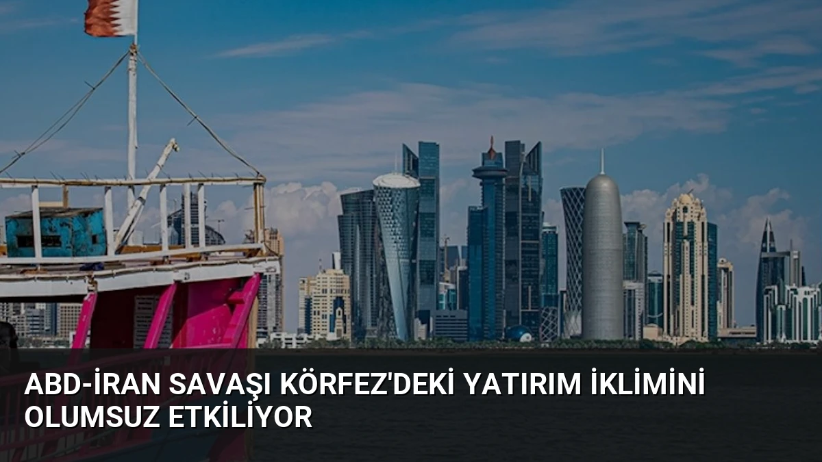 ABD-İran Savaşı Körfez’deki Yatırım İklimini Olumsuz Etkiliyor