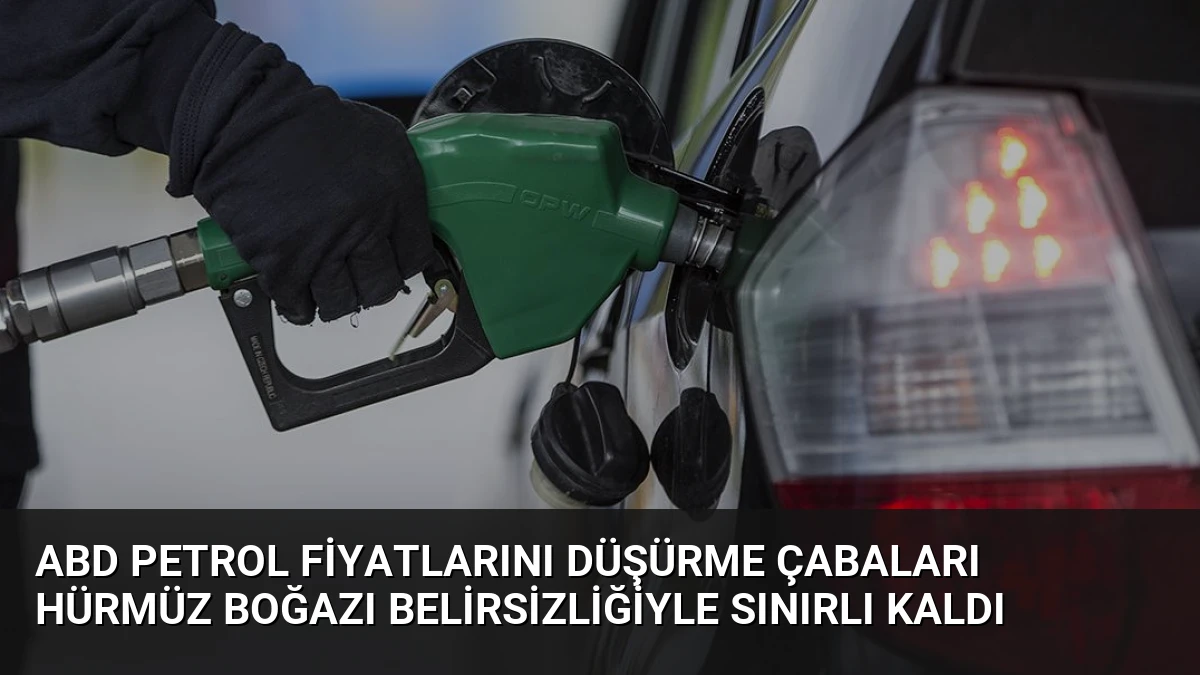 ABD Petrol Fiyatlarını Düşürme Çabaları Hürmüz Boğazı Belirsizliğiyle Sınırlı Kaldı