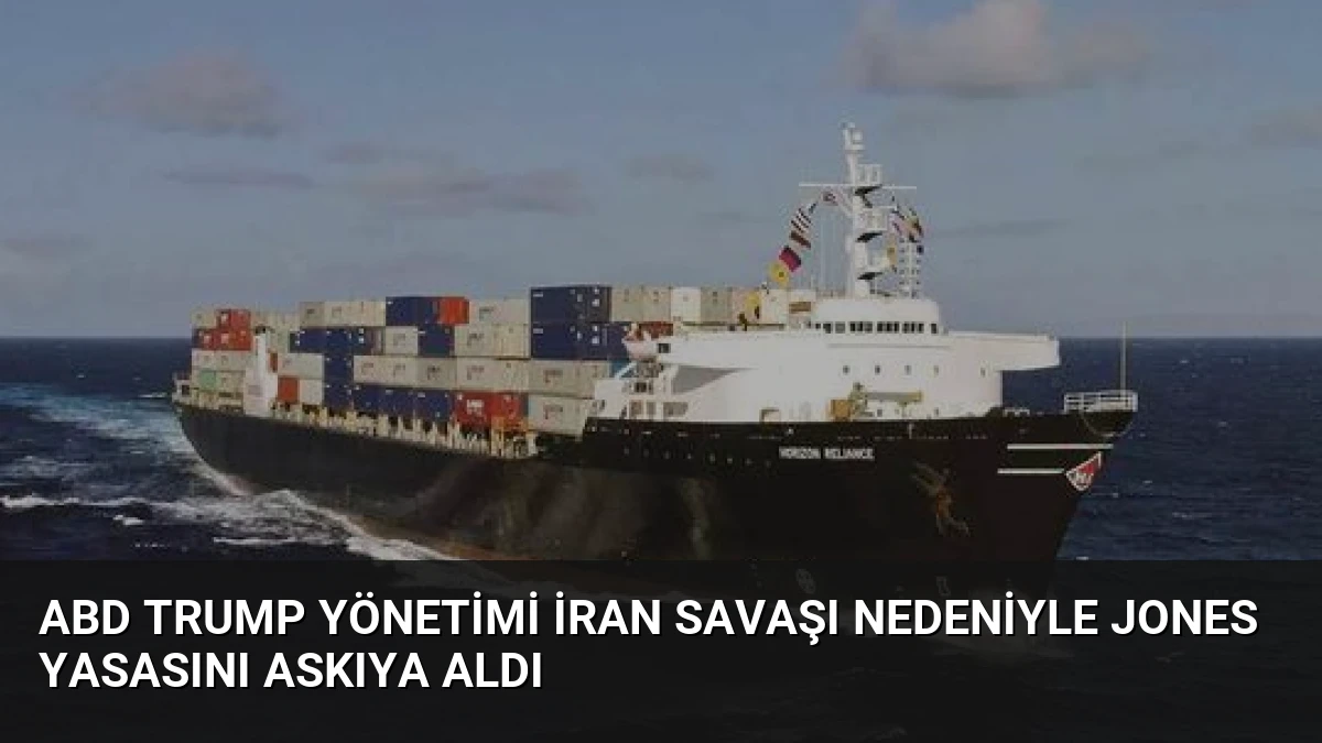 ABD Trump Yönetimi İran Savaşı Nedeniyle Jones Yasasını Askıya Aldı