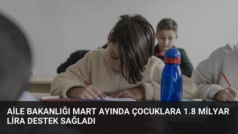 Aile Bakanlığı Mart Ayında Çocuklara 1.8 Milyar Lira Destek Sağladı