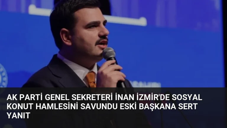 AK Parti Genel Sekreteri İnan İzmir’de Sosyal Konut Hamlesini Savundu Eski Başkana Sert Yanıt