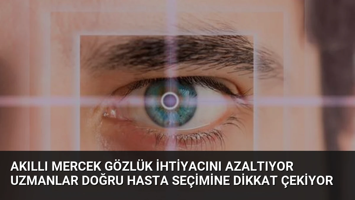 Akıllı Mercek Gözlük İhtiyacını Azaltıyor Uzmanlar Doğru Hasta Seçimine Dikkat Çekiyor