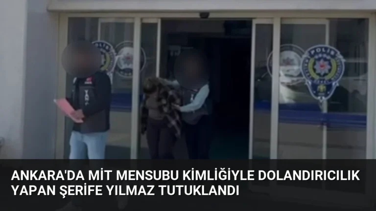 Ankara’da MİT mensubu kimliğiyle dolandırıcılık yapan Şerife Yılmaz tutuklandı