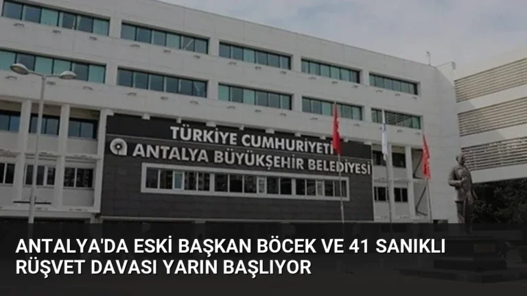Antalya’da Eski Başkan Böcek ve 41 Sanıklı Rüşvet Davası Yarın Başlıyor