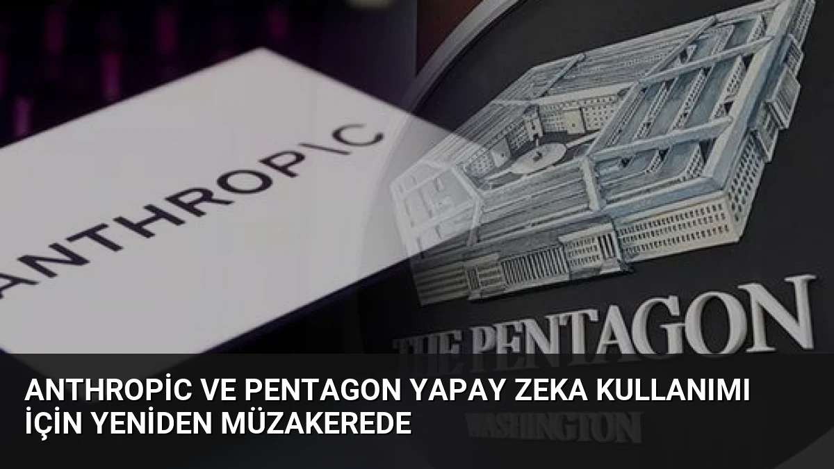 Anthropic ve Pentagon Yapay Zeka Kullanımı İçin Yeniden Müzakerede