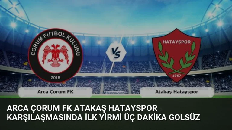 Arca Çorum FK Atakaş Hatayspor Karşılaşmasında İlk Yirmi Üç Dakika Golsüz
