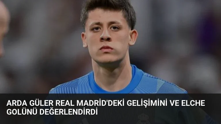 Arda Güler Real Madrid’deki Gelişimini ve Elche Golünü Değerlendirdi