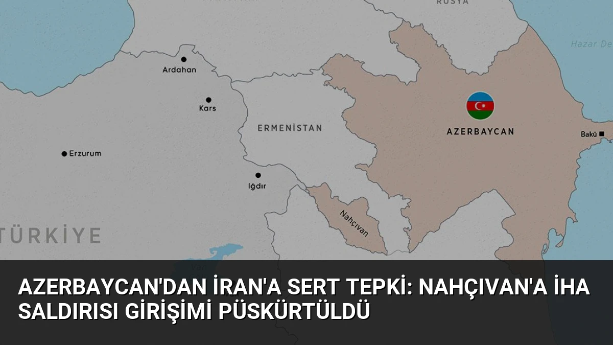 Azerbaycan’dan İran’a Sert Tepki: Nahçıvan’a İHA Saldırısı Girişimi Püskürtüldü