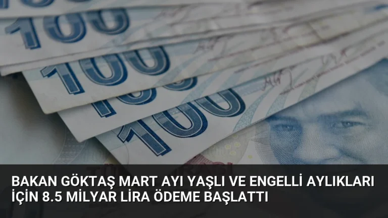 Bakan Göktaş Mart Ayı Yaşlı ve Engelli Aylıkları İçin 8.5 Milyar Lira Ödeme Başlattı