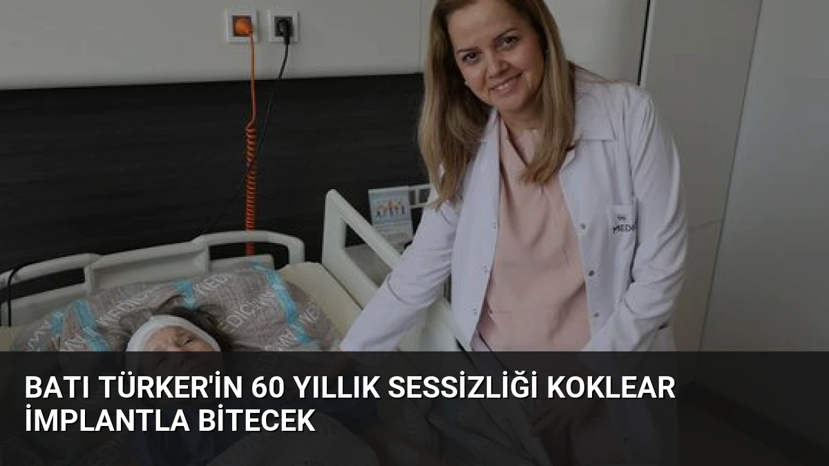 Batı Türker’in 60 Yıllık Sessizliği Koklear İmplantla Bitecek