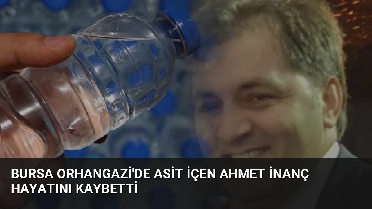 Bursa Orhangazi’de Asit İçen Ahmet İnanç Hayatını Kaybetti
