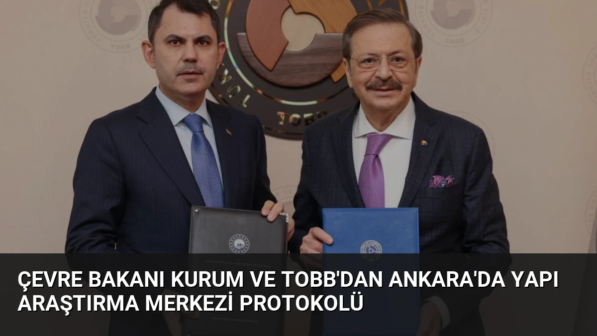 Çevre Bakanı Kurum ve TOBB’dan Ankara’da Yapı Araştırma Merkezi Protokolü