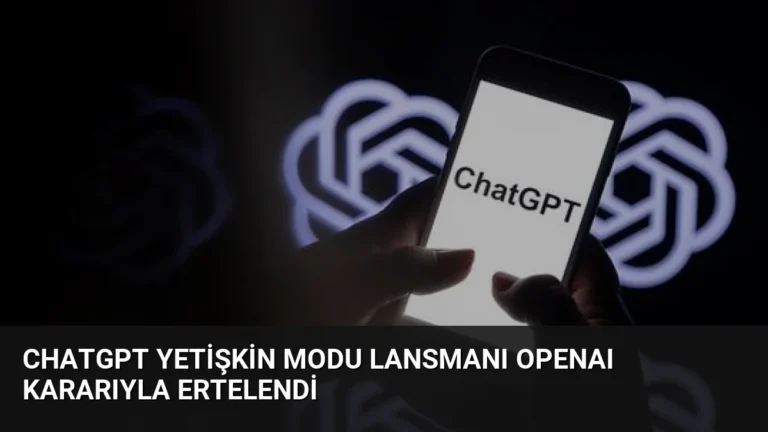 ChatGPT Yetişkin Modu Lansmanı OpenAI Kararıyla Ertelendi