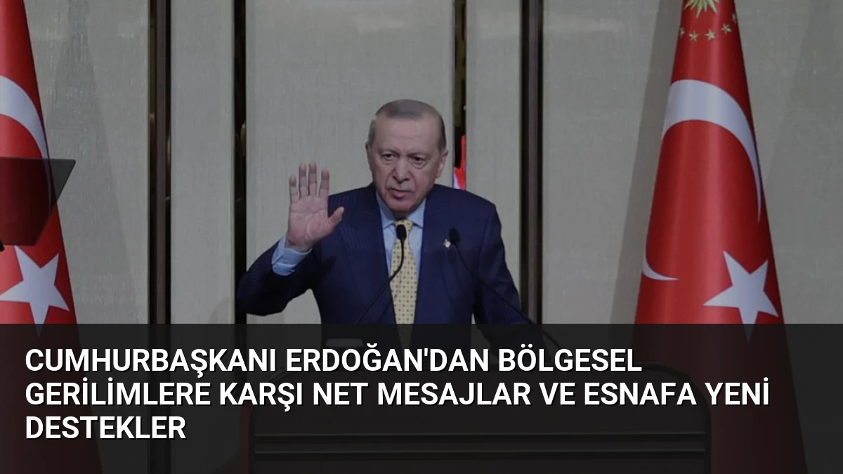 Cumhurbaşkanı Erdoğan’dan Bölgesel Gerilimlere Karşı Net Mesajlar ve Esnafa Yeni Destekler