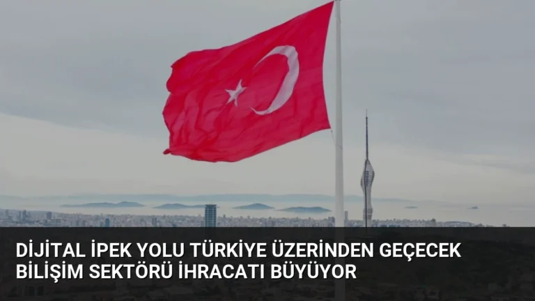 Dijital İpek Yolu Türkiye Üzerinden Geçecek Bilişim Sektörü İhracatı Büyüyor