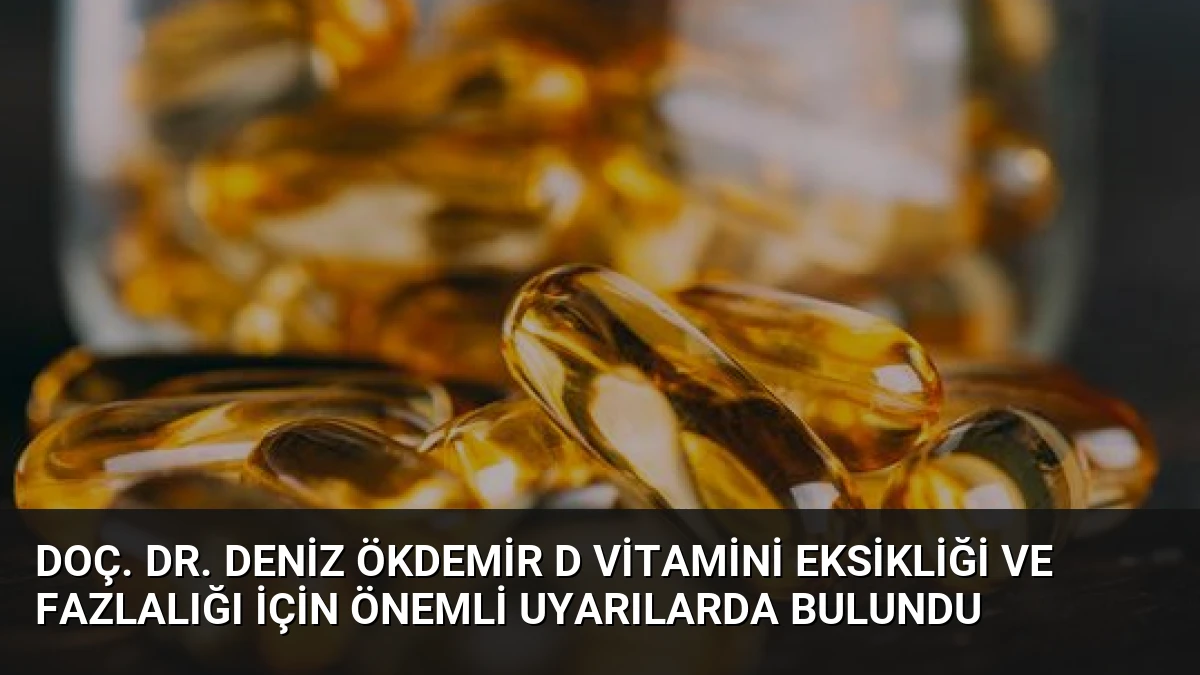 Doç. Dr. Deniz Ökdemir D Vitamini Eksikliği ve Fazlalığı İçin Önemli Uyarılarda Bulundu