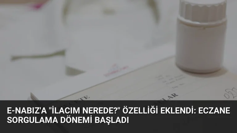 e-Nabız’a “İlacım Nerede?” Özelliği Eklendi: Eczane Sorgulama Dönemi Başladı
