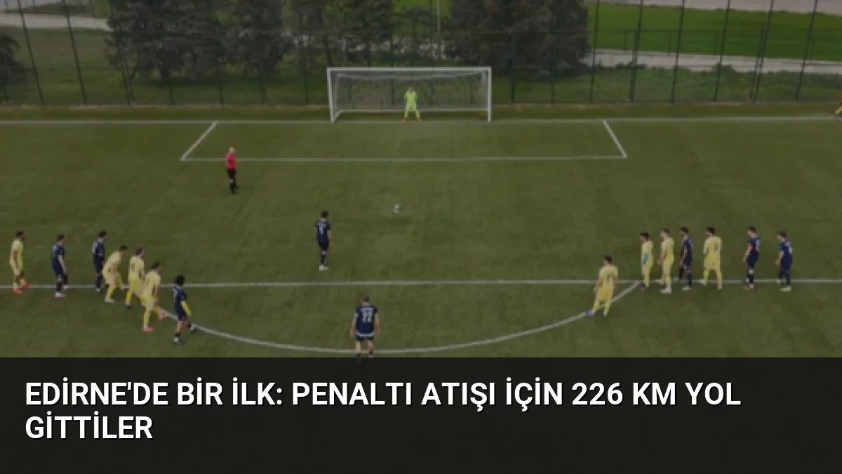 Edirne’de Bir İlk: Penaltı Atışı İçin 226 Km Yol Gittiler