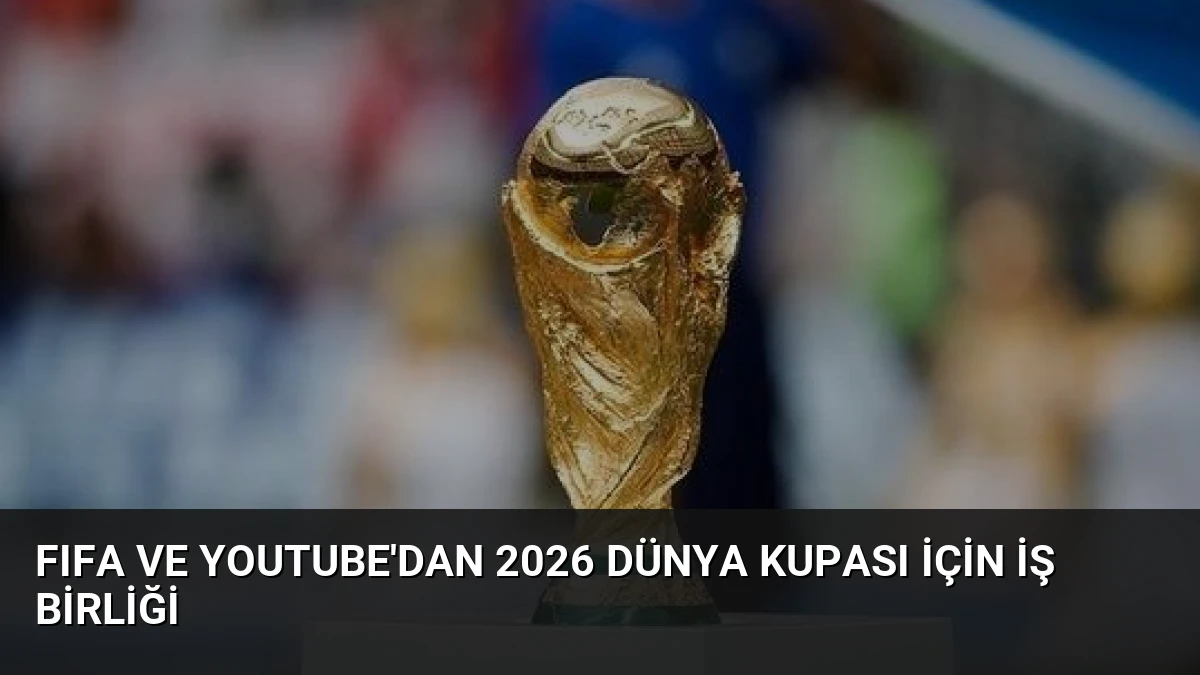 FIFA ve YouTube’dan 2026 Dünya Kupası İçin İş Birliği