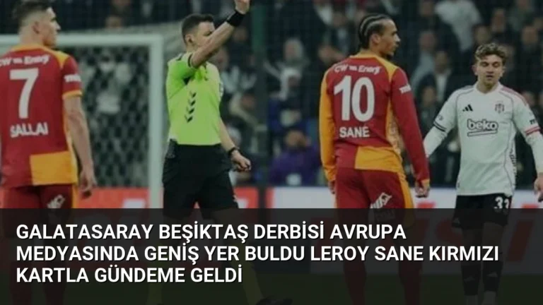 Galatasaray Beşiktaş Derbisi Avrupa Medyasında Geniş Yer Buldu Leroy Sane Kırmızı Kartla Gündeme Geldi