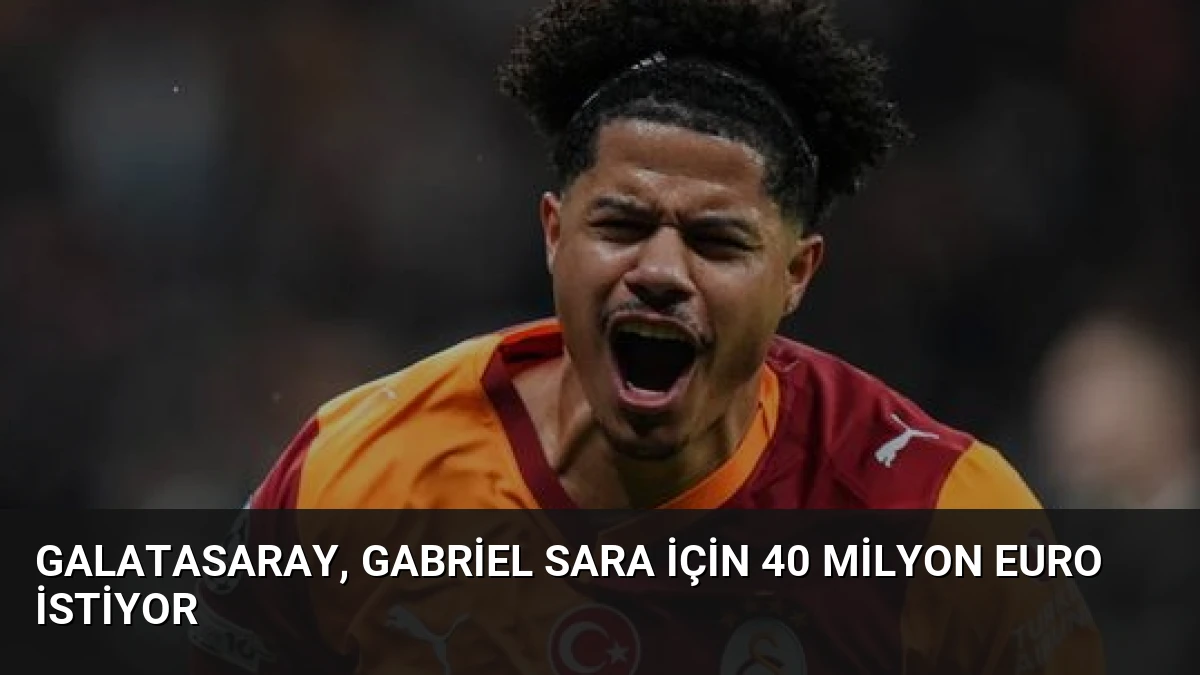 Galatasaray, Gabriel Sara İçin 40 Milyon Euro İstiyor