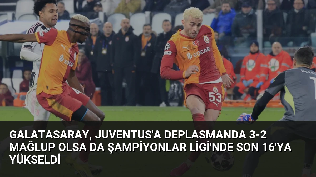 Galatasaray, Juventus’a Deplasmanda 3-2 Mağlup Olsa da Şampiyonlar Ligi’nde Son 16’ya Yükseldi