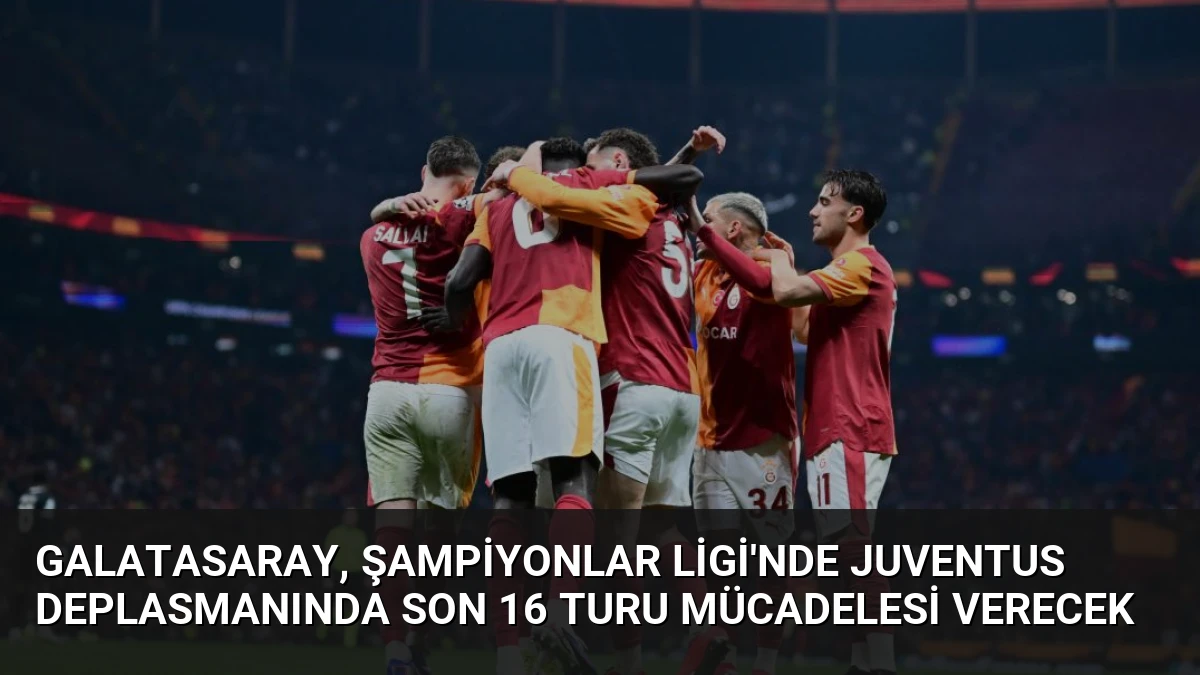 Galatasaray, Şampiyonlar Ligi’nde Juventus Deplasmanında Son 16 Turu Mücadelesi Verecek
