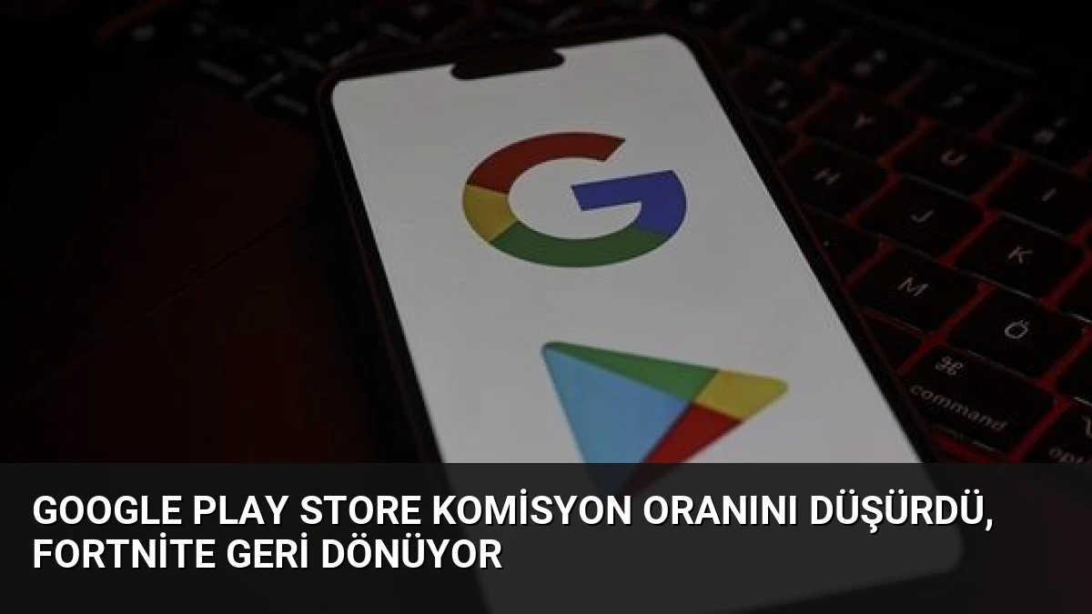 Google Play Store Komisyon Oranını Düşürdü, Fortnite Geri Dönüyor