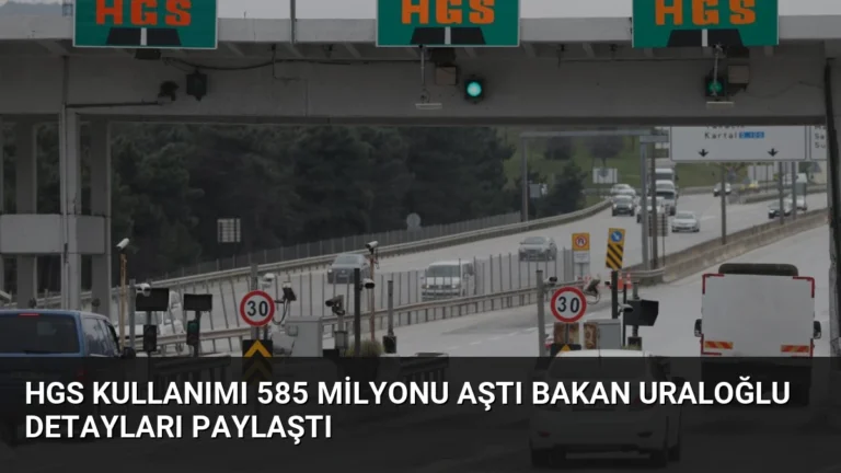 HGS Kullanımı 585 Milyonu Aştı Bakan Uraloğlu Detayları Paylaştı