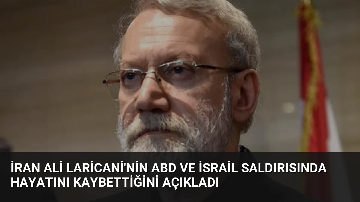 İran Ali Laricani’nin ABD ve İsrail saldırısında hayatını kaybettiğini açıkladı