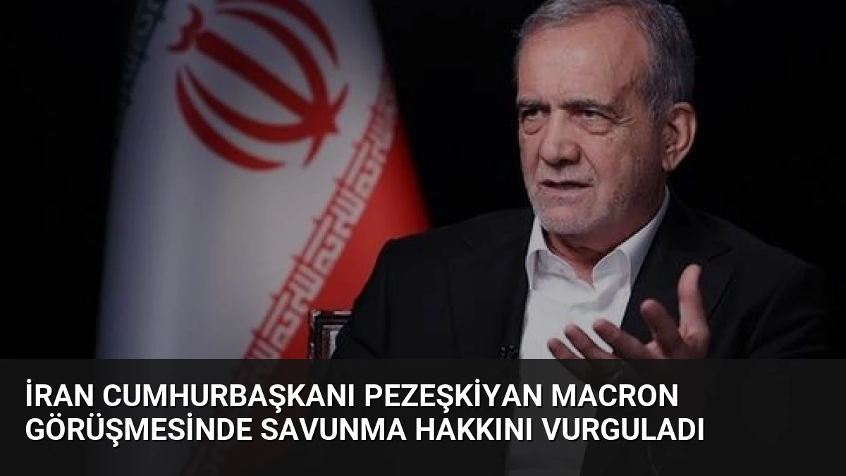 İran Cumhurbaşkanı Pezeşkiyan Macron Görüşmesinde Savunma Hakkını Vurguladı