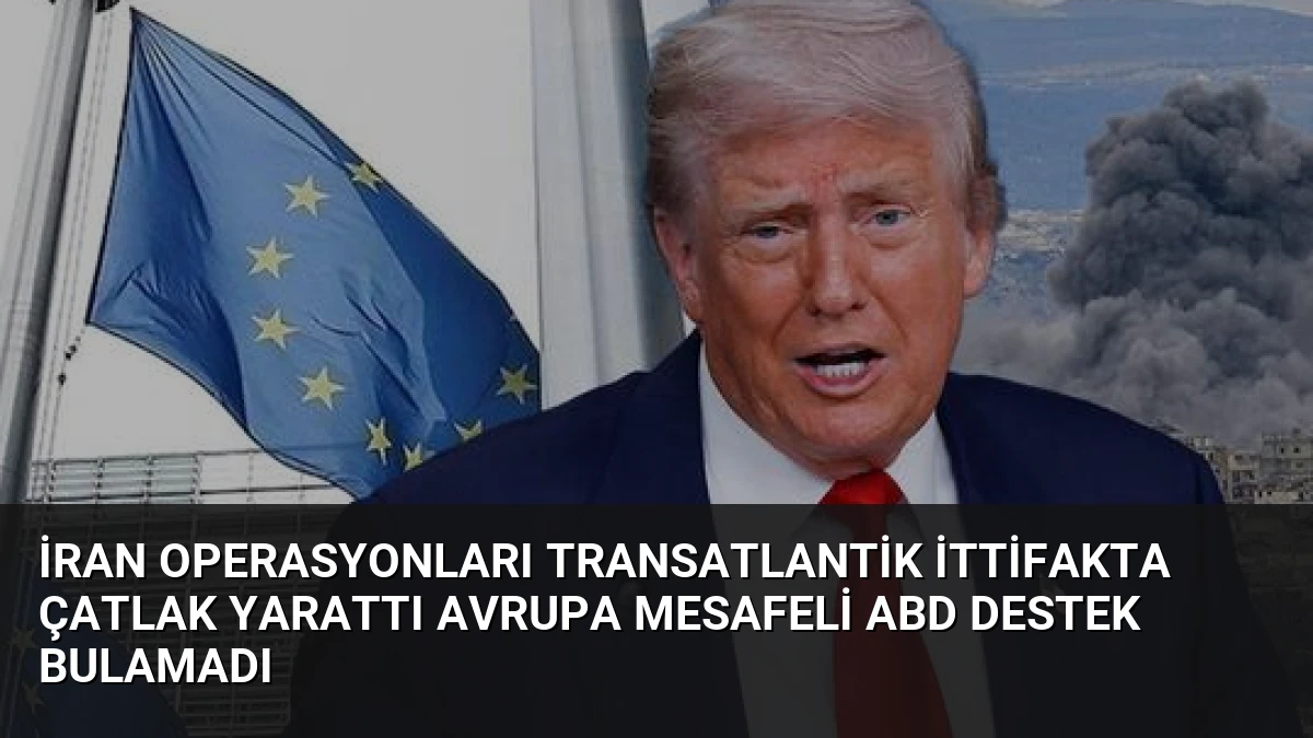 İran Operasyonları Transatlantik İttifakta Çatlak Yarattı Avrupa Mesafeli ABD Destek Bulamadı