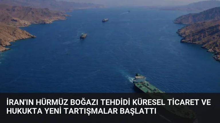 İran’ın Hürmüz Boğazı Tehdidi Küresel Ticaret ve Hukukta Yeni Tartışmalar Başlattı