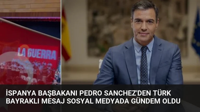 İspanya Başbakanı Pedro Sanchez’den Türk Bayraklı Mesaj Sosyal Medyada Gündem Oldu