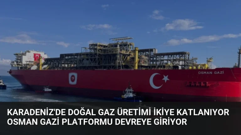 Karadeniz’de Doğal Gaz Üretimi İkiye Katlanıyor Osman Gazi Platformu Devreye Giriyor