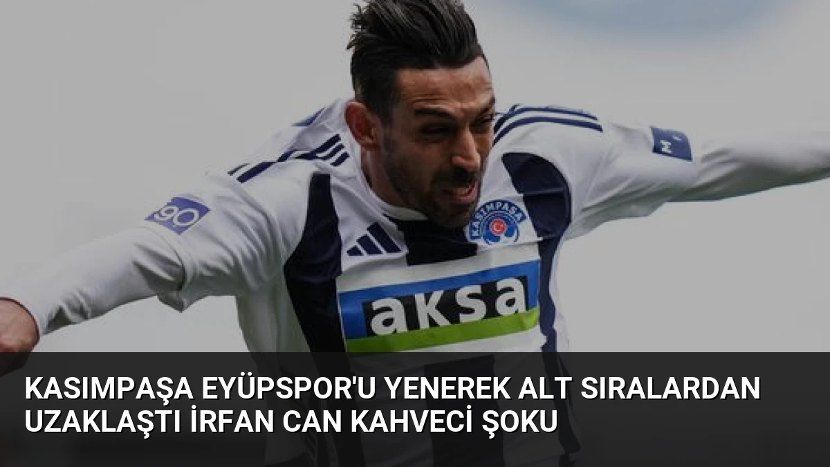 Kasımpaşa Eyüpspor’u Yenerek Alt Sıralardan Uzaklaştı İrfan Can Kahveci Şoku