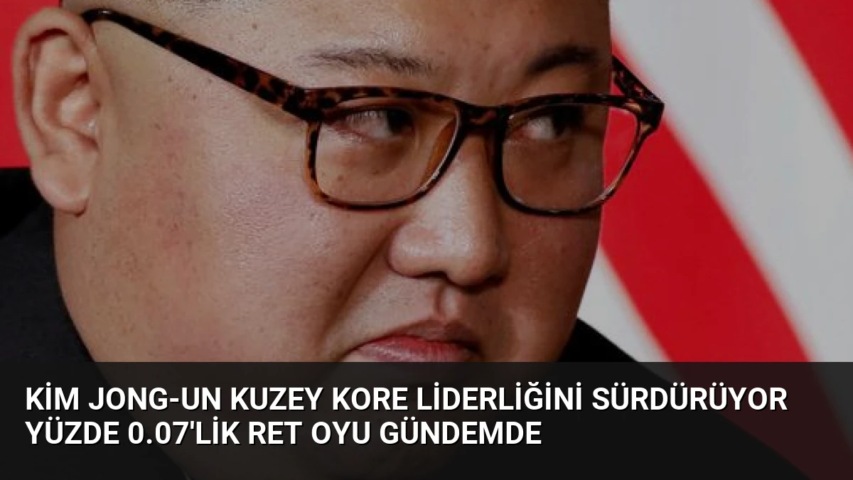 Kim Jong-Un Kuzey Kore Liderliğini Sürdürüyor Yüzde 0.07’lik Ret Oyu Gündemde