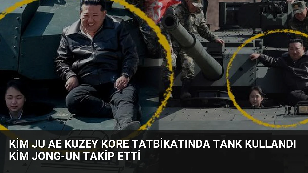 Kim Ju Ae Kuzey Kore Tatbikatında Tank Kullandı Kim Jong-un Takip Etti