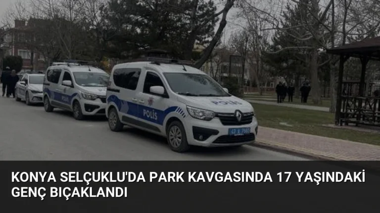 Konya Selçuklu’da Park Kavgasında 17 Yaşındaki Genç Bıçaklandı
