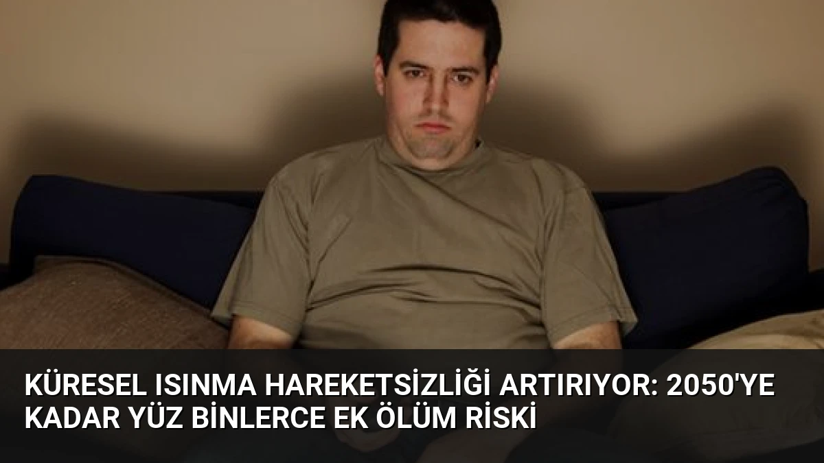 Küresel Isınma Hareketsizliği Artırıyor: 2050’ye Kadar Yüz Binlerce Ek Ölüm Riski