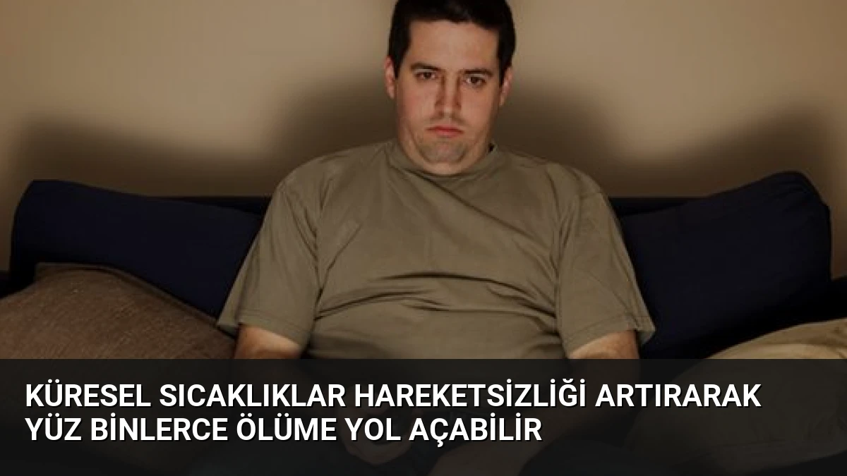 Küresel sıcaklıklar hareketsizliği artırarak yüz binlerce ölüme yol açabilir