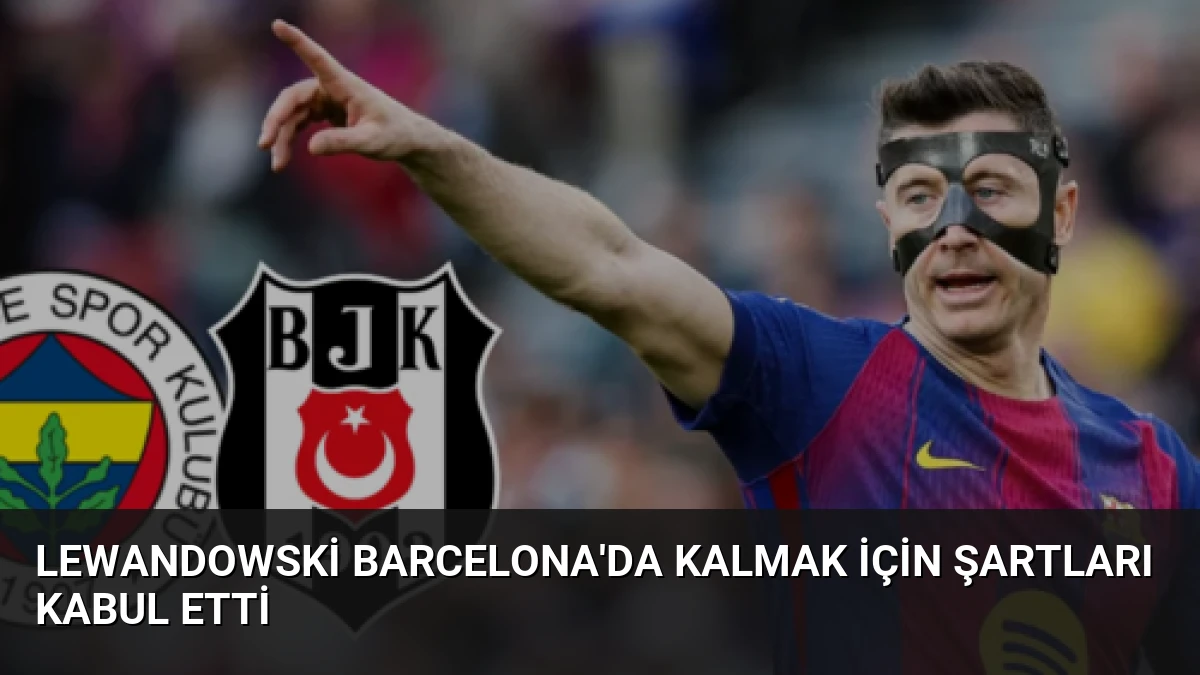 Lewandowski Barcelona’da Kalmak İçin Şartları Kabul Etti