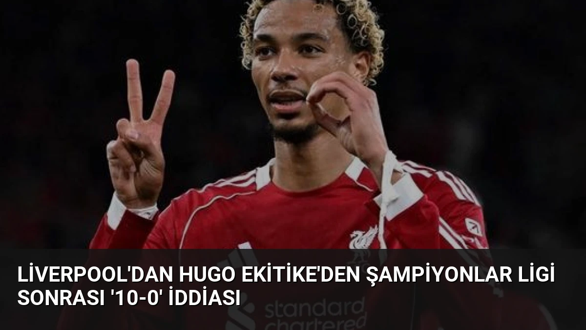 Liverpool’dan Hugo Ekitike’den Şampiyonlar Ligi Sonrası ’10-0′ İddiası