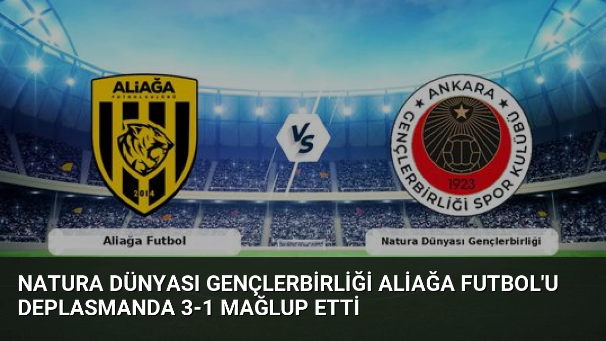 Natura Dünyası Gençlerbirliği Aliağa Futbol’u Deplasmanda 3-1 Mağlup Etti