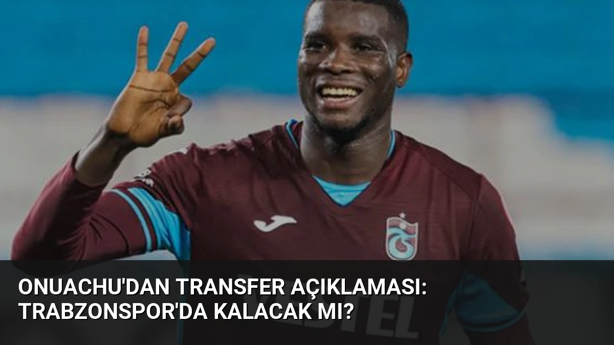 Onuachu’dan Transfer Açıklaması: Trabzonspor’da Kalacak Mı?