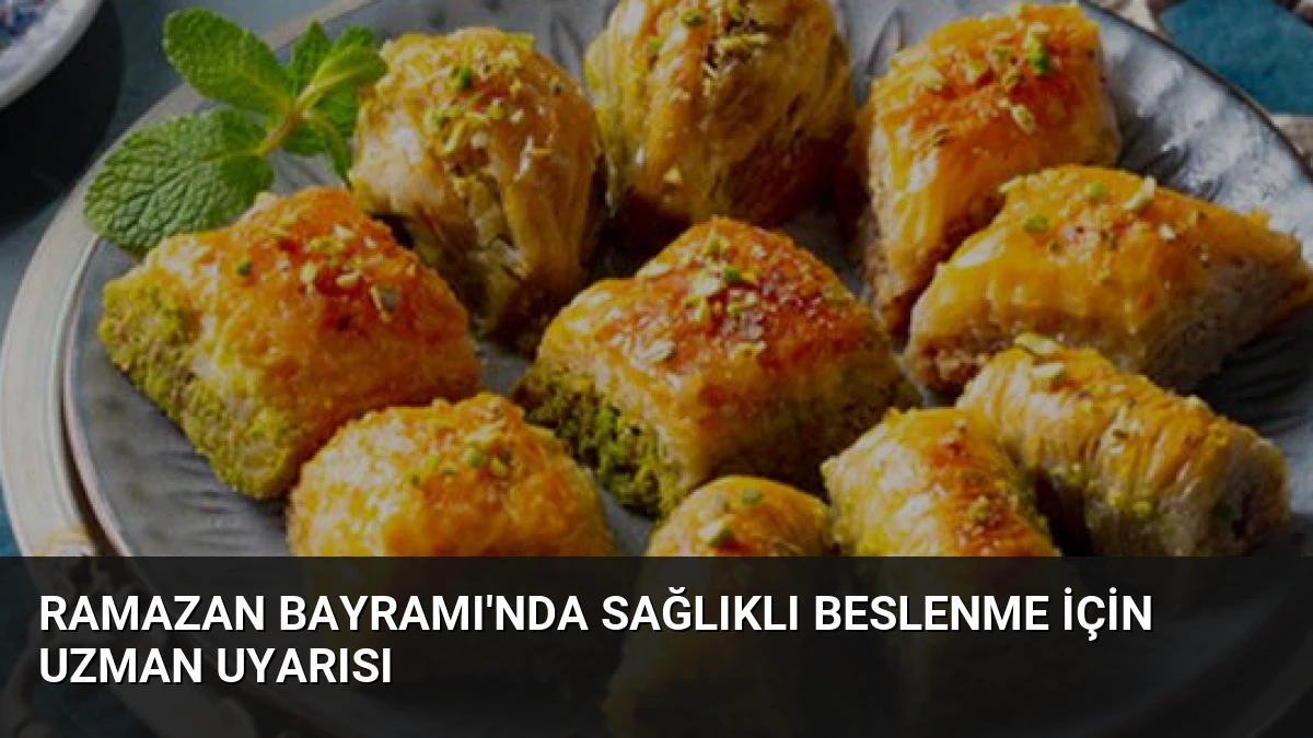 Ramazan Bayramı’nda Sağlıklı Beslenme İçin Uzman Uyarısı